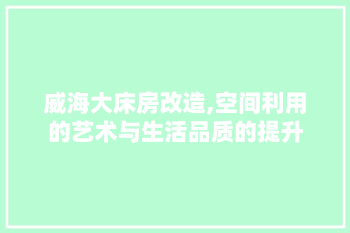 威海大床房改造,空间利用的艺术与生活品质的提升