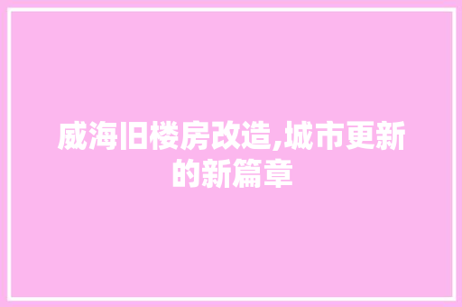 威海旧楼房改造,城市更新的新篇章 庭院装修