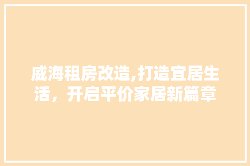 威海租房改造,打造宜居生活，开启平价家居新篇章