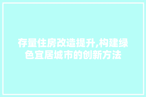 存量住房改造提升,构建绿色宜居城市的创新方法 门窗装修