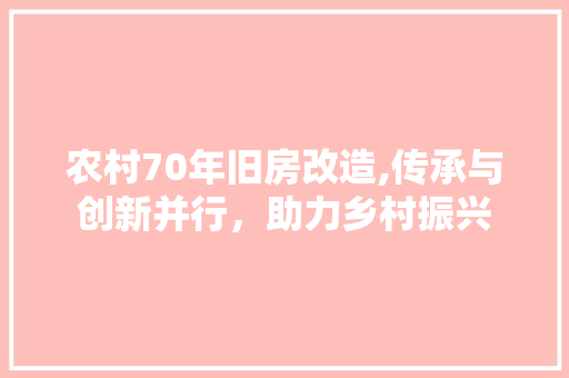 农村70年旧房改造,传承与创新并行，助力乡村振兴