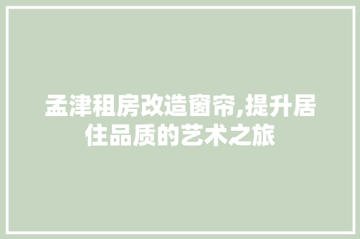 孟津租房改造窗帘,提升居住品质的艺术之旅