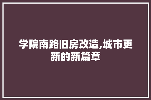 学院南路旧房改造,城市更新的新篇章