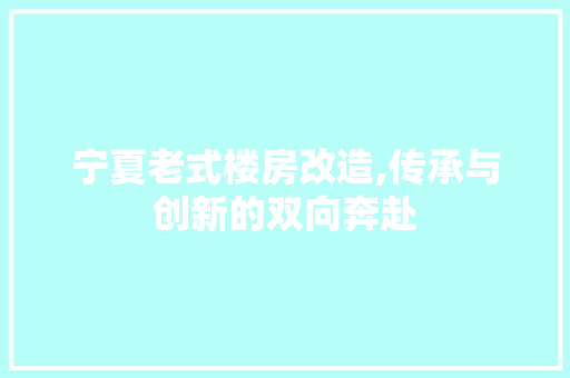 宁夏老式楼房改造,传承与创新的双向奔赴