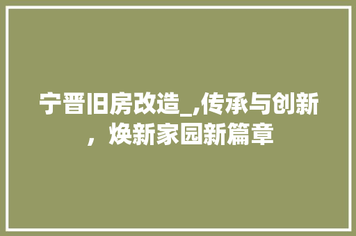 宁晋旧房改造_,传承与创新，焕新家园新篇章