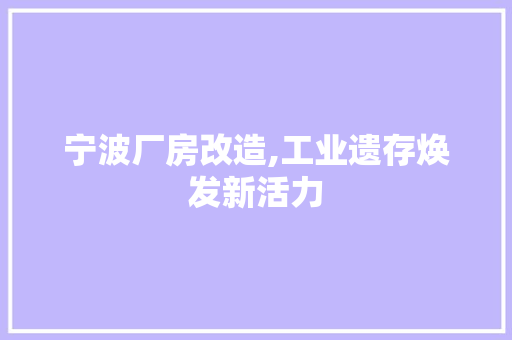 宁波厂房改造,工业遗存焕发新活力 门窗装修