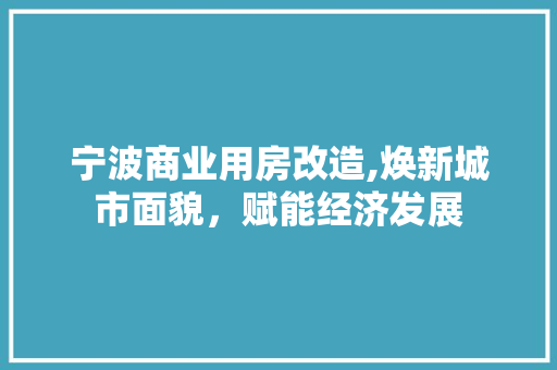 宁波商业用房改造,焕新城市面貌，赋能经济发展 装修材料