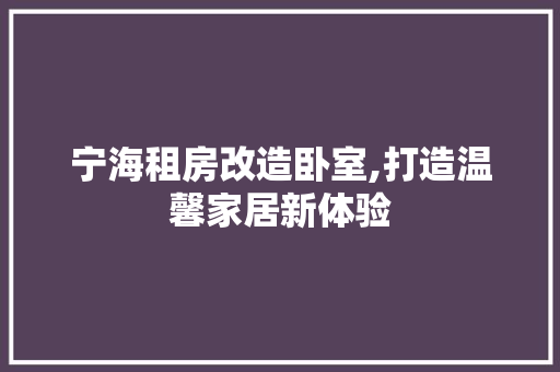 宁海租房改造卧室,打造温馨家居新体验