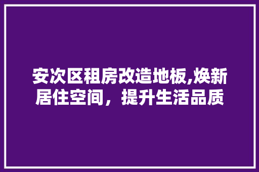 安次区租房改造地板,焕新居住空间，提升生活品质 景观设计
