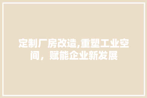 定制厂房改造,重塑工业空间，赋能企业新发展