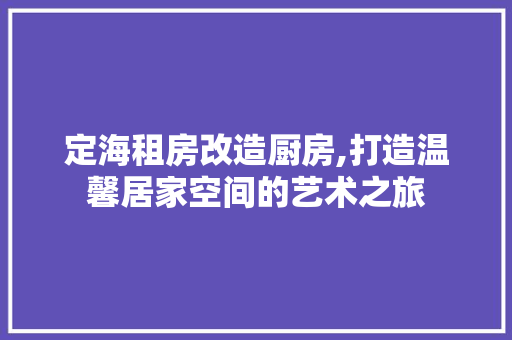 定海租房改造厨房,打造温馨居家空间的艺术之旅 景观设计