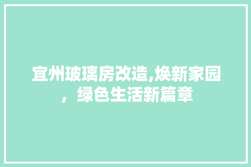 宜州玻璃房改造,焕新家园，绿色生活新篇章