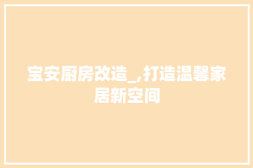 宝安厨房改造_,打造温馨家居新空间