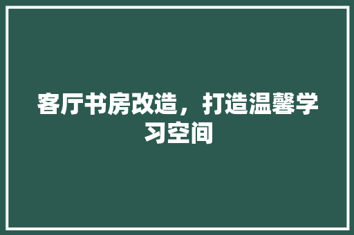 客厅书房改造，打造温馨学习空间 装修材料
