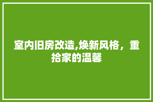 室内旧房改造,焕新风格，重拾家的温馨