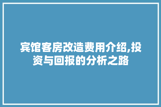 宾馆客房改造费用介绍,投资与回报的分析之路