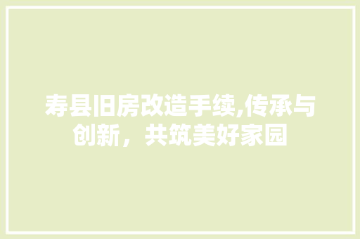 寿县旧房改造手续,传承与创新，共筑美好家园 庭院装修