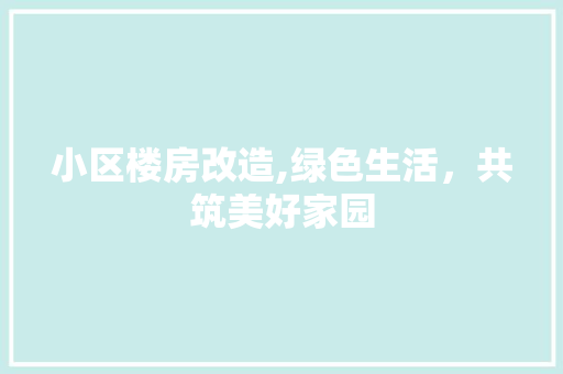 小区楼房改造,绿色生活，共筑美好家园