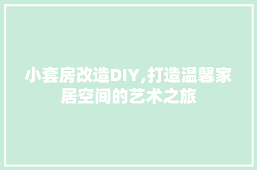 小套房改造DIY,打造温馨家居空间的艺术之旅