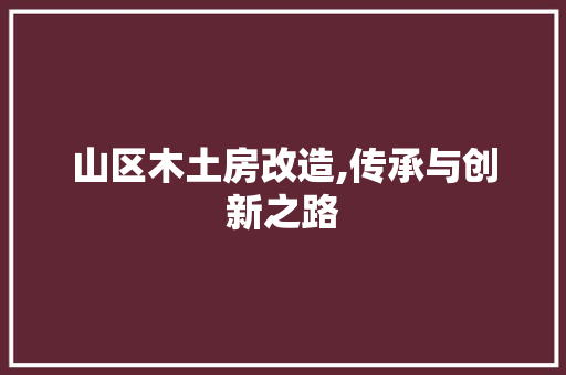山区木土房改造,传承与创新之路 建筑设计