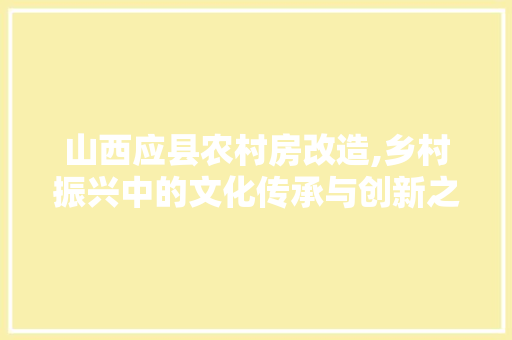 山西应县农村房改造,乡村振兴中的文化传承与创新之路 墙面装饰