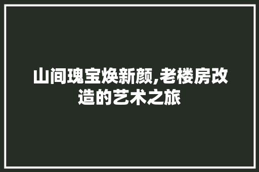 山间瑰宝焕新颜,老楼房改造的艺术之旅 门窗装修