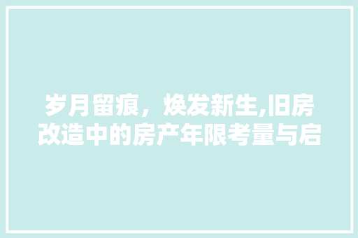 岁月留痕，焕发新生,旧房改造中的房产年限考量与启示