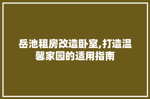 岳池租房改造卧室,打造温馨家园的适用指南 建筑设计