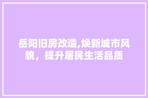 岳阳旧房改造,焕新城市风貌，提升居民生活品质 庭院装修