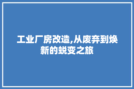 工业厂房改造,从废弃到焕新的蜕变之旅