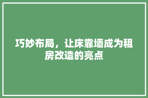 巧妙布局，让床靠墙成为租房改造的亮点