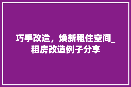 巧手改造，焕新租住空间_租房改造例子分享 门窗装修