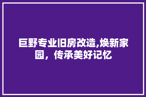 巨野专业旧房改造,焕新家园，传承美好记忆 装修攻略
