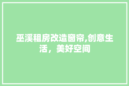 巫溪租房改造窗帘,创意生活,美好空间 装修攻略 巫溪租房改造窗帘,创意生活,美好空间 装修攻略