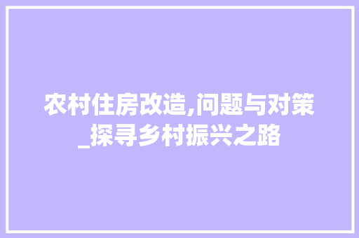 农村住房改造,问题与对策_探寻乡村振兴之路