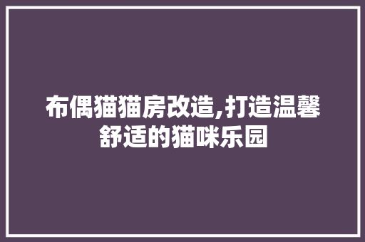 布偶猫猫房改造,打造温馨舒适的猫咪乐园 装修材料
