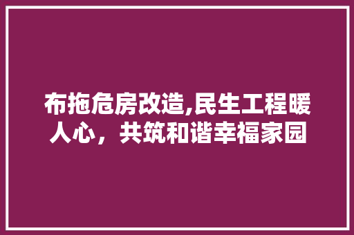 布拖危房改造,民生工程暖人心，共筑和谐幸福家园