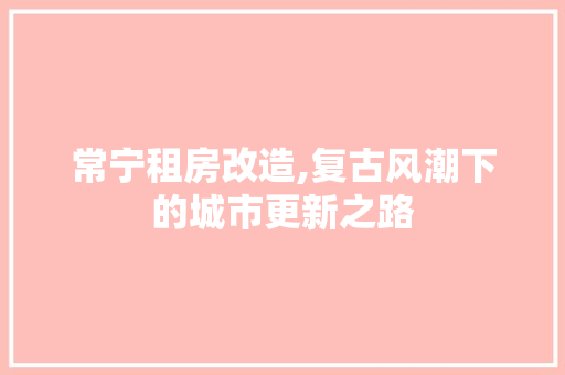 常宁租房改造,复古风潮下的城市更新之路 建筑设计