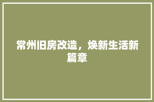 常州旧房改造，焕新生活新篇章