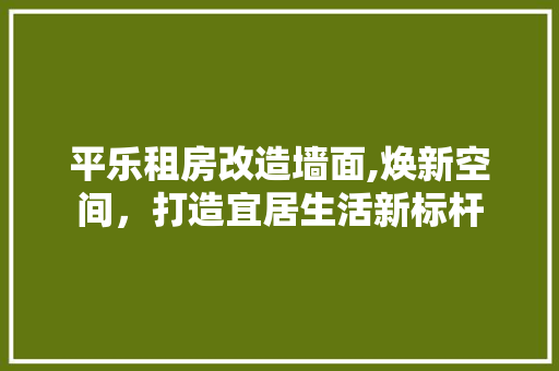 平乐租房改造墙面,焕新空间，打造宜居生活新标杆 庭院装修