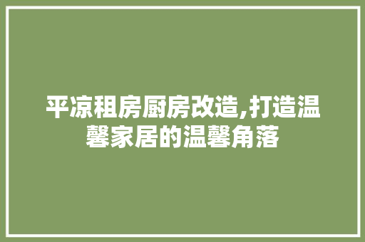 平凉租房厨房改造,打造温馨家居的温馨角落 门窗装修