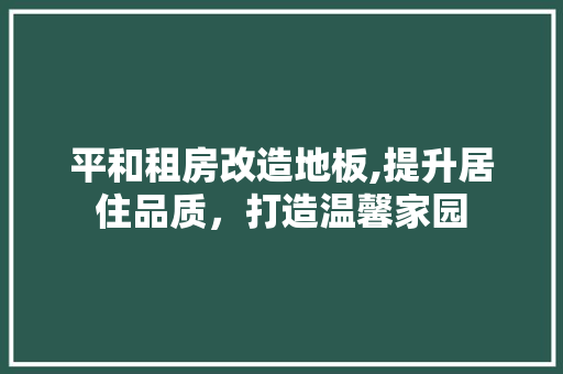 平和租房改造地板,提升居住品质，打造温馨家园