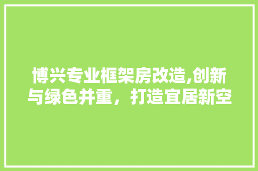 博兴专业框架房改造,创新与绿色并重，打造宜居新空间 墙面装饰