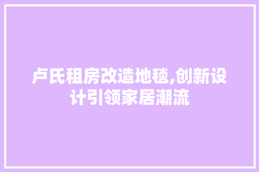 卢氏租房改造地毯,创新设计引领家居潮流 装修攻略