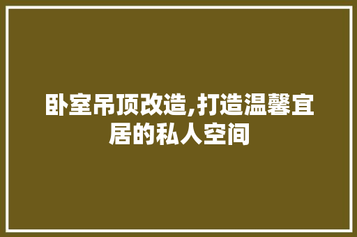 卧室吊顶改造,打造温馨宜居的私人空间 景观设计