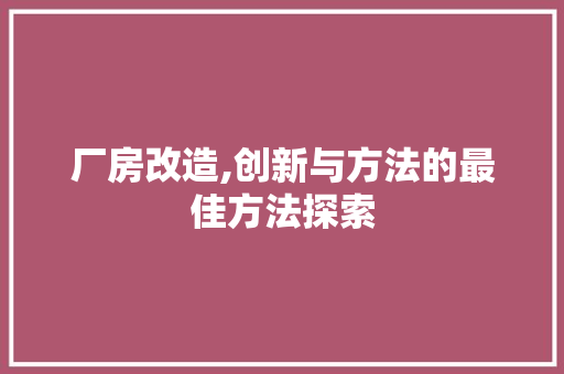 厂房改造,创新与方法的最佳方法探索