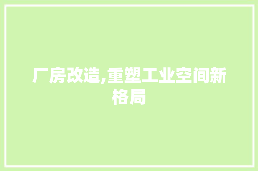 厂房改造,重塑工业空间新格局 景观设计