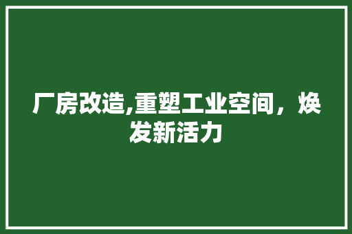 厂房改造,重塑工业空间，焕发新活力 景观设计