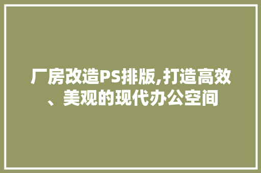 厂房改造PS排版,打造高效、美观的现代办公空间 门窗装修