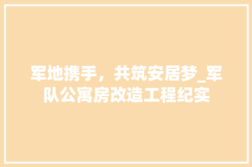军地携手，共筑安居梦_军队公寓房改造工程纪实